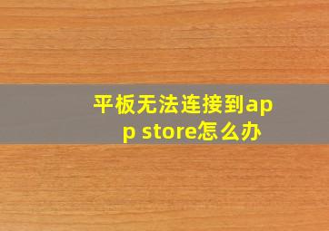 平板无法连接到app store怎么办